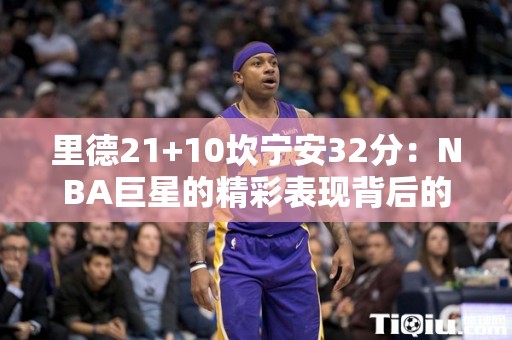 里德21+10坎宁安32分：NBA巨星的精彩表现背后的故事