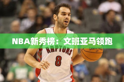 NBA新秀榜：文班亚马领跑