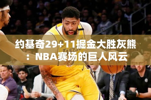 约基奇29+11掘金大胜灰熊：NBA赛场的巨人风云