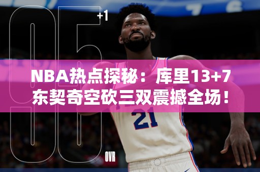 NBA热点探秘：库里13+7东契奇空砍三双震撼全场！