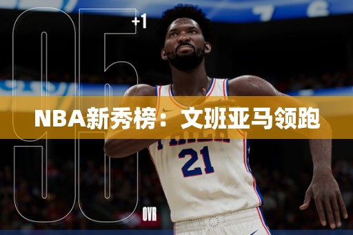 NBA新秀榜：文班亚马领跑