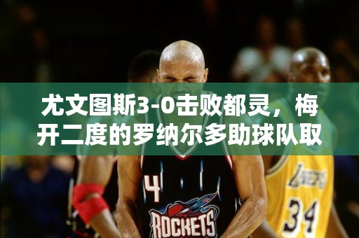 尤文图斯3-0击败都灵，梅开二度的罗纳尔多助球队取得胜利