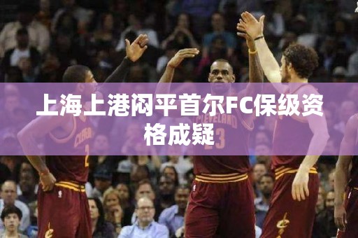 上海上港闷平首尔FC保级资格成疑