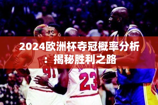 2024欧洲杯夺冠概率分析：揭秘胜利之路