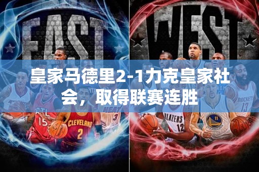 皇家马德里2-1力克皇家社会，取得联赛连胜