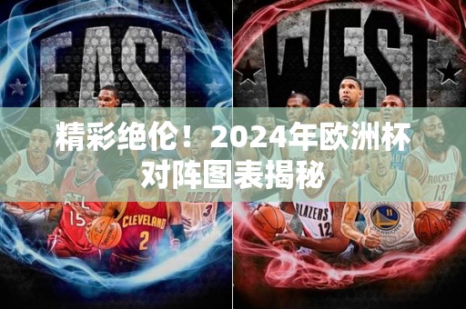 精彩绝伦！2024年欧洲杯对阵图表揭秘