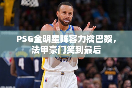 PSG全明星阵容力擒巴黎，法甲豪门笑到最后