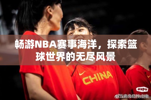 畅游NBA赛事海洋，探索篮球世界的无尽风景