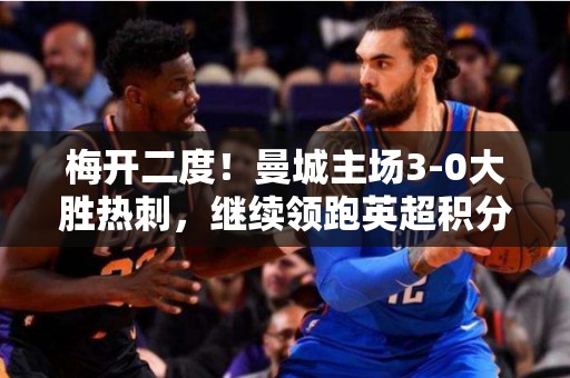 梅开二度！曼城主场3-0大胜热刺，继续领跑英超积分榜