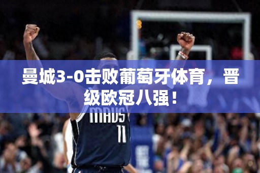 曼城3-0击败葡萄牙体育，晋级欧冠八强！