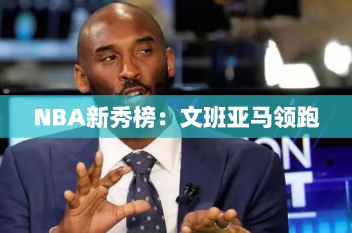 NBA新秀榜：文班亚马领跑