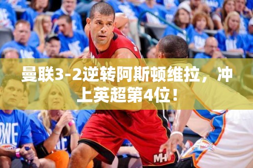 曼联3-2逆转阿斯顿维拉，冲上英超第4位！