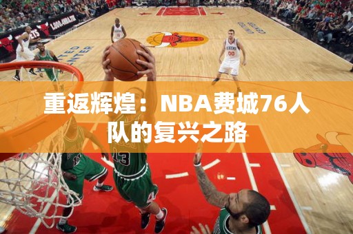 重返辉煌：NBA费城76人队的复兴之路