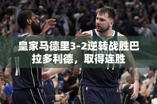 皇家马德里3-2逆转战胜巴拉多利德，取得连胜