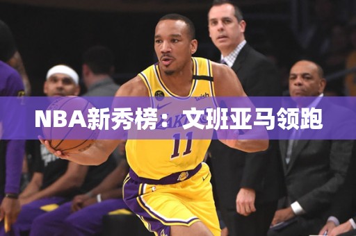 NBA新秀榜：文班亚马领跑