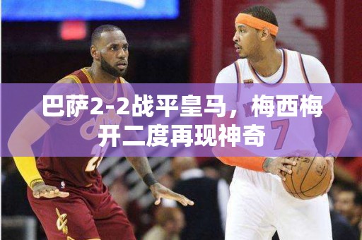 巴萨2-2战平皇马，梅西梅开二度再现神奇