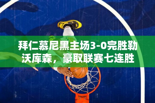 拜仁慕尼黑主场3-0完胜勒沃库森，豪取联赛七连胜