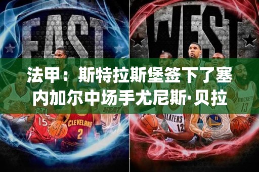 法甲：斯特拉斯堡签下了塞内加尔中场手尤尼斯·贝拉伊迪çayaestloin