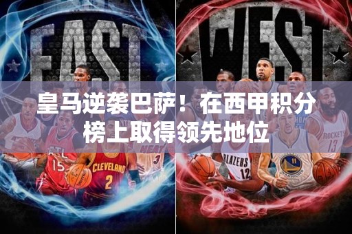 皇马逆袭巴萨！在西甲积分榜上取得领先地位