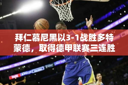 拜仁慕尼黑以3-1战胜多特蒙德，取得德甲联赛三连胜