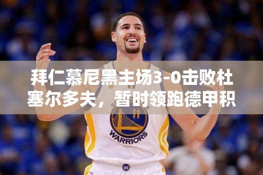 拜仁慕尼黑主场3-0击败杜塞尔多夫，暂时领跑德甲积分榜