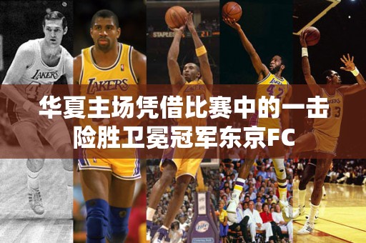 华夏主场凭借比赛中的一击险胜卫冕冠军东京FC