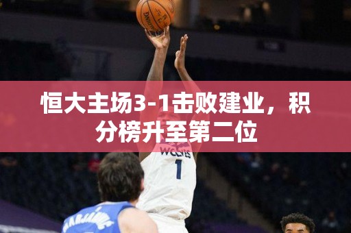 恒大主场3-1击败建业，积分榜升至第二位