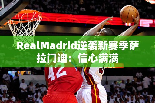 RealMadrid逆袭新赛季萨拉门迪：信心满满