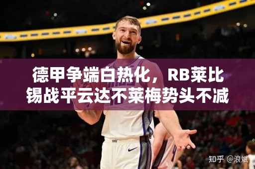 德甲争端白热化，RB莱比锡战平云达不莱梅势头不减