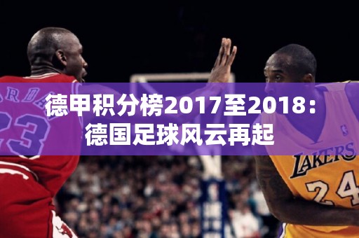 德甲积分榜2017至2018：德国足球风云再起