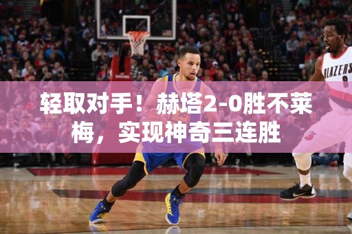 轻取对手！赫塔2-0胜不莱梅，实现神奇三连胜