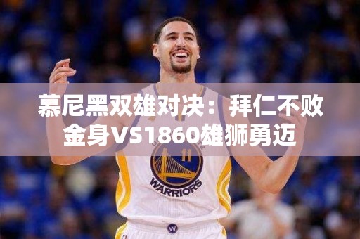 慕尼黑双雄对决：拜仁不败金身VS1860雄狮勇迈