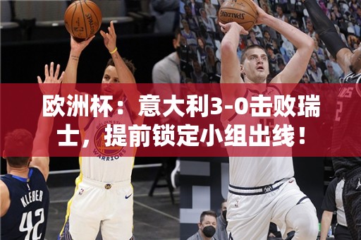 欧洲杯：意大利3-0击败瑞士，提前锁定小组出线！