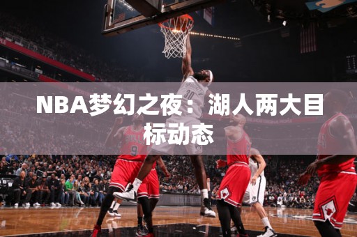 NBA梦幻之夜：湖人两大目标动态