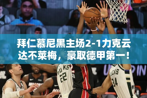 拜仁慕尼黑主场2-1力克云达不莱梅，豪取德甲第一！