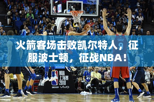 火箭客场击败凯尔特人，征服波士顿，征战NBA！