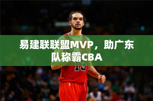 易建联联盟MVP，助广东队称霸CBA