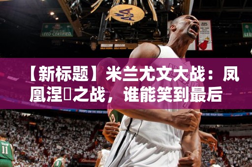 【新标题】米兰尤文大战：凤凰涅槃之战，谁能笑到最后？