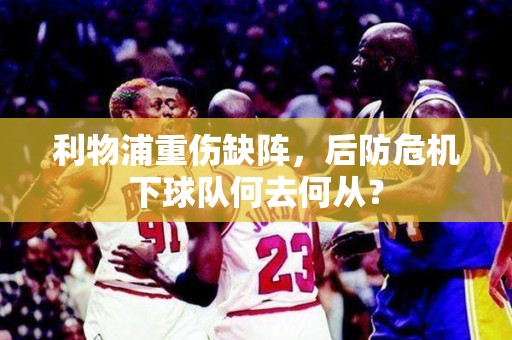 利物浦重伤缺阵，后防危机下球队何去何从？