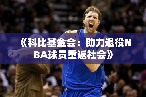 《科比基金会：助力退役NBA球员重返社会》