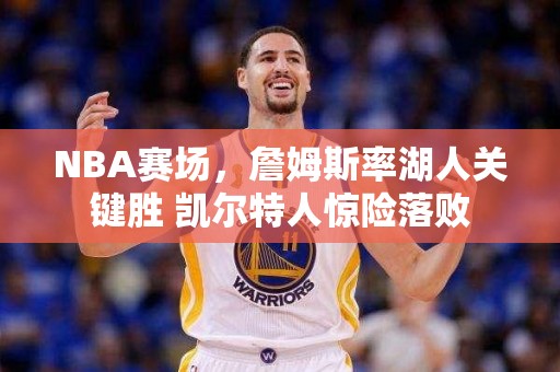 NBA赛场，詹姆斯率湖人关键胜 凯尔特人惊险落败