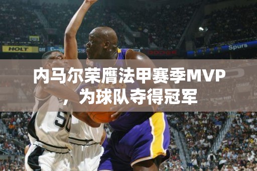 内马尔荣膺法甲赛季MVP，为球队夺得冠军