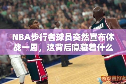 NBA步行者球员突然宣布休战一周，这背后隐藏着什么？