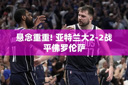 悬念重重! 亚特兰大2-2战平佛罗伦萨