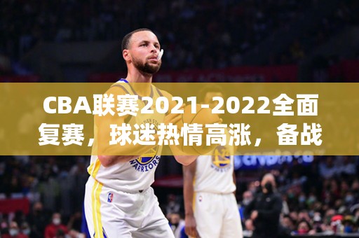 CBA联赛2021-2022全面复赛，球迷热情高涨，备战气势如虹