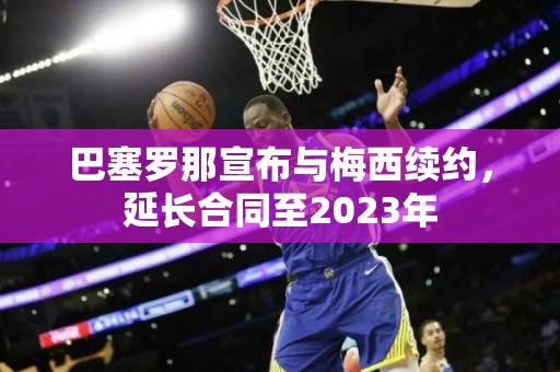 巴塞罗那宣布与梅西续约，延长合同至2023年