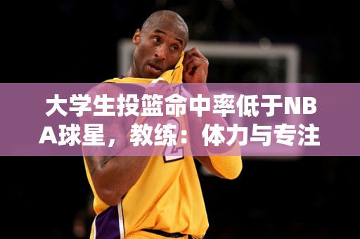 大学生投篮命中率低于NBA球星，教练：体力与专注是关键