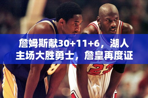 詹姆斯献30+11+6，湖人主场大胜勇士，詹皇再度证明自己是NBA顶尖球员