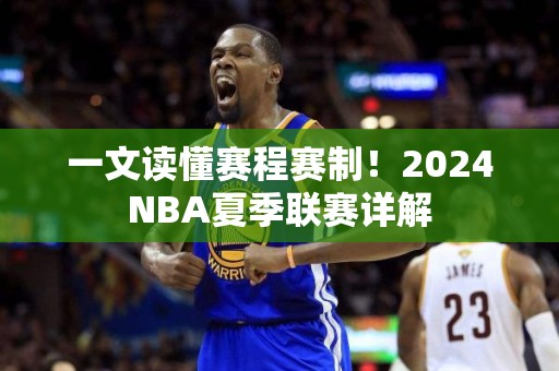 一文读懂赛程赛制！2024NBA夏季联赛详解