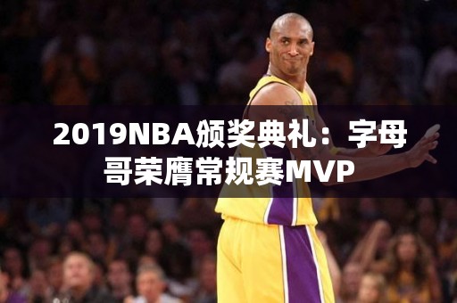 2019NBA颁奖典礼：字母哥荣膺常规赛MVP